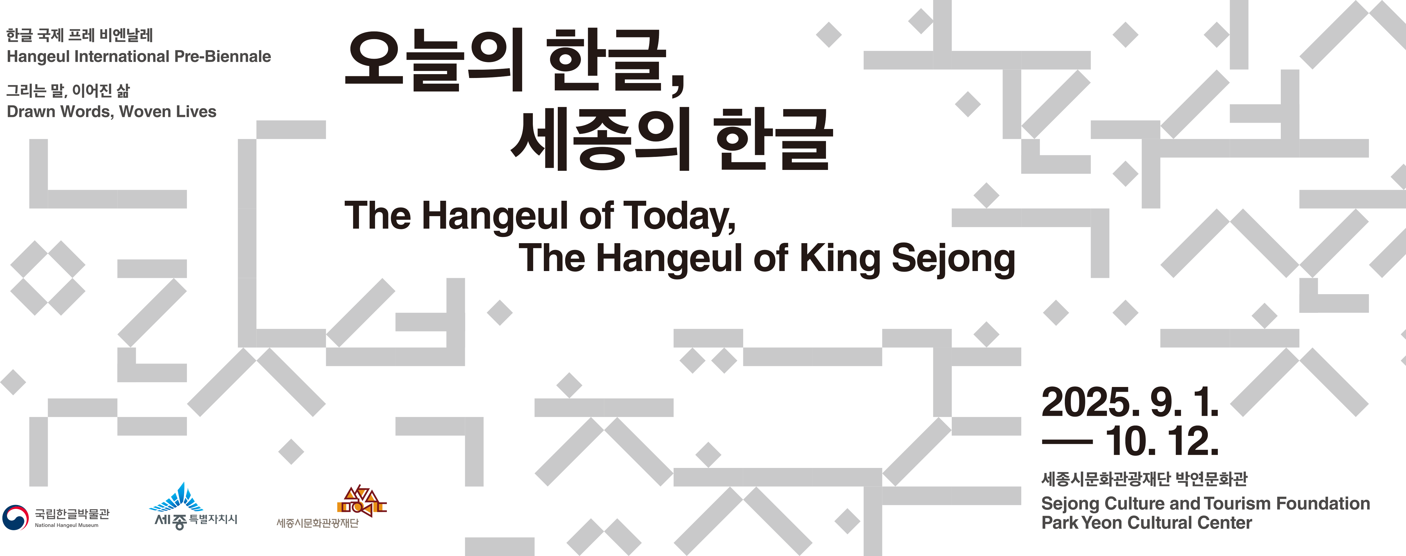 힌글 국제 프레 비엔날레, Hangeul International Pre-Biennale, 그리는 말, 이어진 삶, Drawn Words, Woven Lives, 오늘의 한글, 세종의 한글, The Hangeul of Today, The Hangeul of King Sejong, 2025. 9. 1.-10. 12., 세종시문화관광재단 박연문화관, Sejong Culture and Tourism Foundation Park Yeon Culture Center, 국립한글박물관, National Hangeul Museum, 세종특별자치시, 세종시문화관광재단