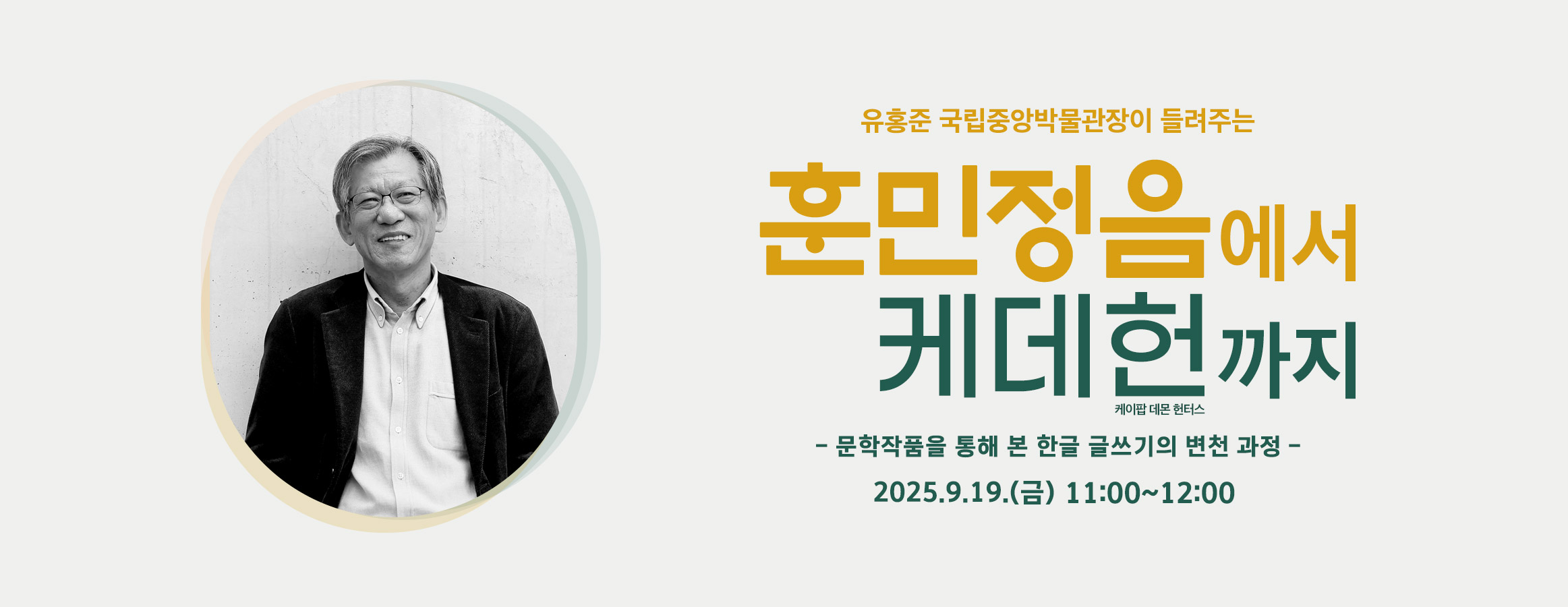 국립한글박물관후원회 주관 강연, 유홍준 국립중앙박물관장이 들려주는 훈민정음에서 케데헌(케이팝 데몬 헌터스)까지, 문학작품을 통해 본 한글 글쓰기의 변천 과정, 2025.9.19.(금) 11:00 ~ 12:00