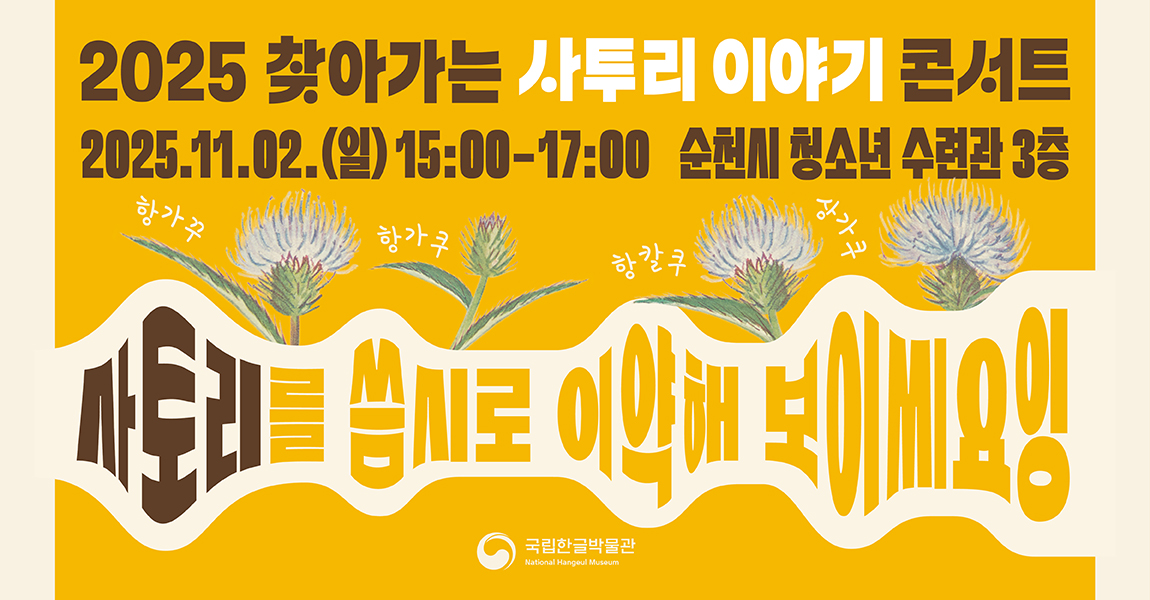 2025 찾아가는 사투리 이야기 콘서트, 엉겅퀴의 전남 방언: 항가쿠, 항가꾸 항가쿠, 항칼쿠, 삼가쿠, 2025.11.02.(일) 15:00-17:00 순천시 청소년 수련관 3층, 사토리를 씀시로 이약해 보이씨요잉, 국립한글박물관