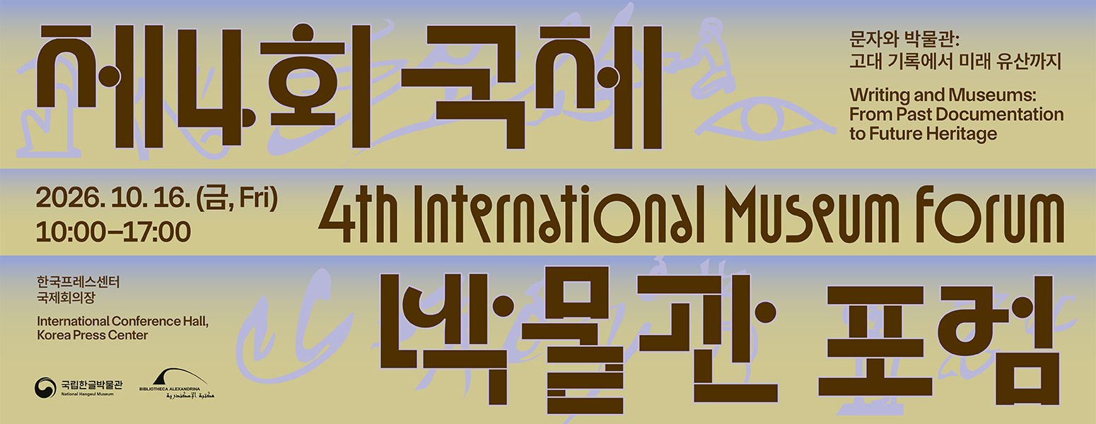 제4회 국제박물관포럼, 4th International Museum Forum, 문자와 박물관: 고대 기록에서 미래 유산까지, Writing and Museums: From Past Documentation to Future Heritage, 2026. 10. 16.(금, Fri) 10:00-17:00, 한국프레스센터 국제회의장, International Conference Hall, Korea Press Center, 국립한글박물관 National Hangeul Museum, BIBLIOTHECA ALEXANDRINA