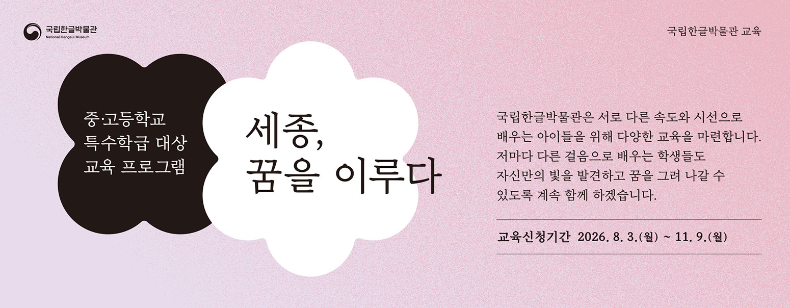 국립한글박물관 교육, 중고등학교 특수학급 대상 교육 프로그램, 세종, 꿈을 이루다, 훈민정음 창제에 담긴 세종대왕의 뜻을 배우고, 훈민정음 전등에 자신의 꿈을 담아봅니다. 한글이 빛이 되고, 빛에 꿈을 담는 시간. 국립한글박물관에서 만나보세요. 교육신청기간 2026. 8. 3.(월)~11. 9.(월)