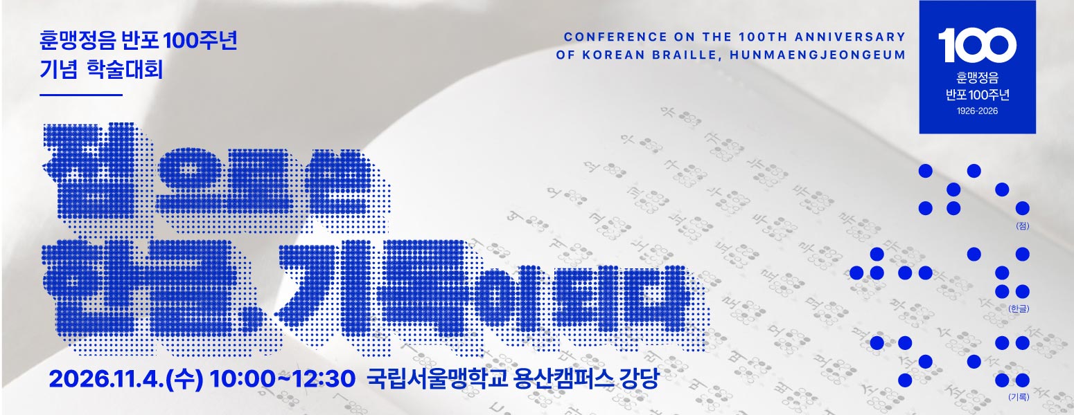 훈맹정음 반포 100주년 기념 학술대회, 점으로 쓴 한글, 기록이 되다, CONFERENCE ON THE 100TH ANNIVERSARY OF KOREAN BRAILLE, HUNMAENGJEONGEUM, 훈맹정음 반포 100주년, 1926-2026, 2026.11.4.(수) 10:00~12:30, 국립서울맹학교 용산캠퍼스 강당, 문화체육관광부 국립한글박물관