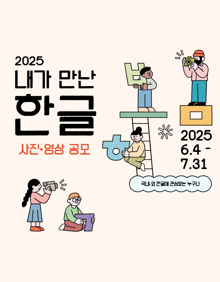 2025 내가 만난 한글 사진·영상 공모. 2025 6.4~7.31 국내·외 한글에 관심있는 누구나
