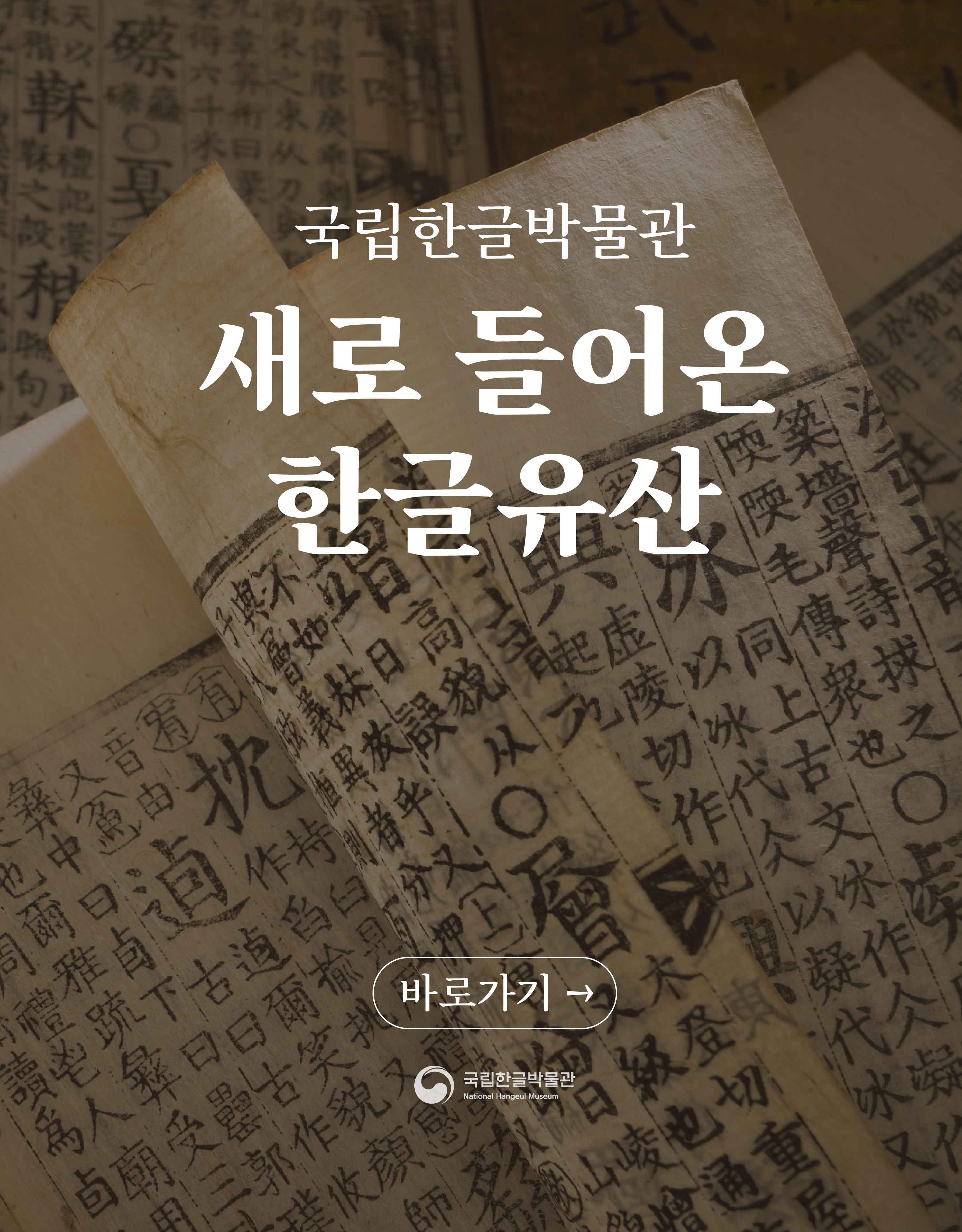 국립한글박물관 새로 들어온 한글유산 바로가기 국립한글박물관 Nattional Hangeul Museum