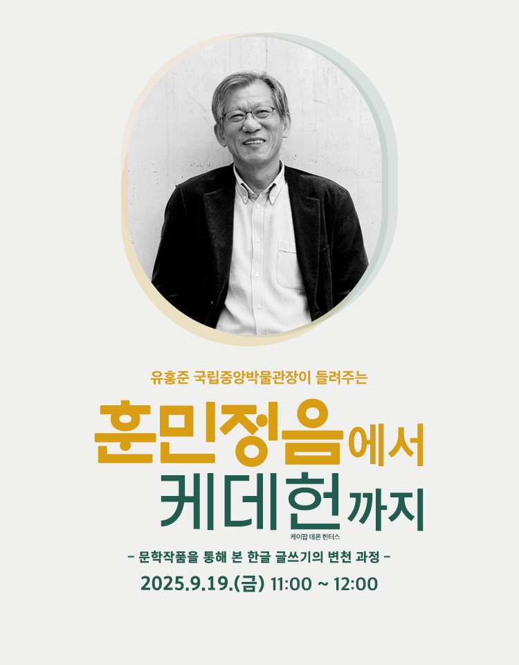 국립한글박물관후원회 주관 강연, 유홍준 국립중앙박물관장이 들려주는 훈민정음에서 케데헌(케이팝 데몬 헌터스)까지, 문학작품을 통해 본 한글 글쓰기의 변천 과정, 2025.9.19.(금) 11:00 ~ 12:00