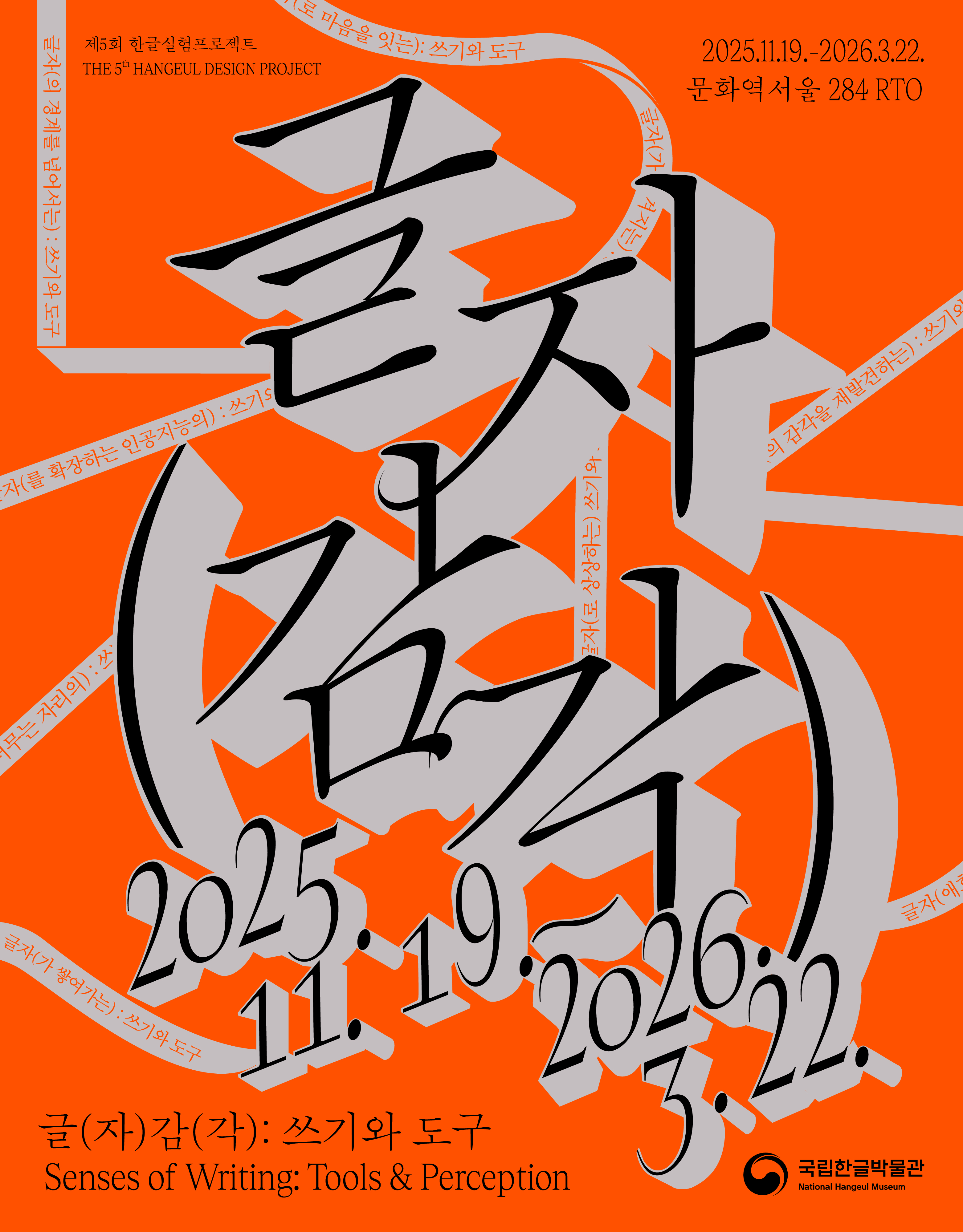 제5회 한글실험프로젝트 THE 5th HANGEUL DESIGN PROJECT

글자(감각) 2025. 11. 19.~2026. 3. 22.
글(자)감(각): 쓰기와 도구 Senses of Writing: Tools & Perception
2025.11.19.-2026.3.22. 문화역서울284 RTO
글자(의 경계를 넘어서는): 쓰기와 도구
글자(가 새겨지는) : 쓰기와 도구
글자(의 감각을 재발견하는)
글자(로 상상하는 쓰기와 도구
확장하는 인공지능의: 쓰기와 도구
글자가 머무는 자리
글자(가 쌓여가는) : 쓰기와 도구
글자(애호가의) : 쓰기와 도구