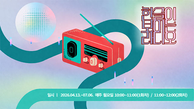 한글이 보이는 라디오, 일시 2026.04.13~07.6. 매주 월요일 10:00~11:00(1화차), 11:00~12:00(2화차)